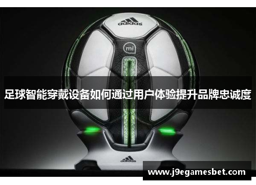 足球智能穿戴设备如何通过用户体验提升品牌忠诚度