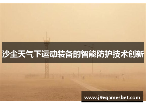 沙尘天气下运动装备的智能防护技术创新
