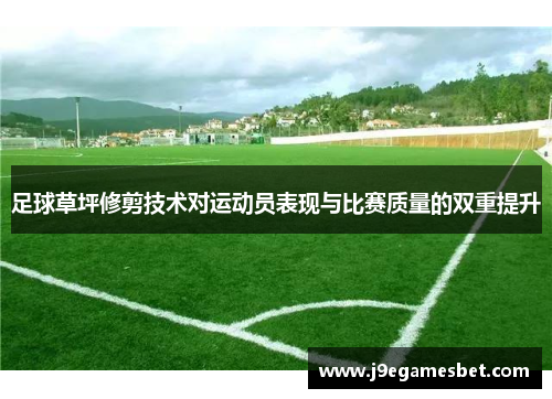 足球草坪修剪技术对运动员表现与比赛质量的双重提升